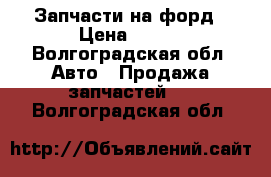 Запчасти на форд › Цена ­ 400 - Волгоградская обл. Авто » Продажа запчастей   . Волгоградская обл.